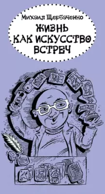 Скачать полную книгу Жизнь как искусство встреч – Михаил Щербаченко онлайн, полностью бесплатно