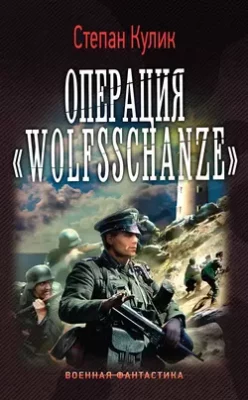 Скачать полную книгу Операция «Wolfsschanze» – Степан Кулик онлайн, полностью бесплатно