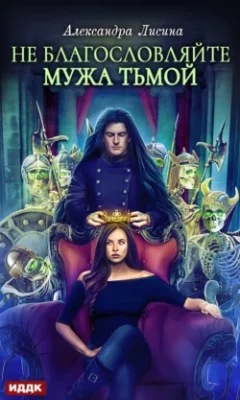Скачать полную книгу Не благословляйте мужа Тьмой – Александра Лисина онлайн, полностью бесплатно
