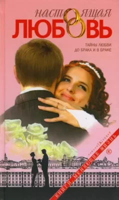 Скачать полную книгу Настоящая любовь. Тайны любви до брака и в браке – Группа авторов онлайн, полностью бесплатно