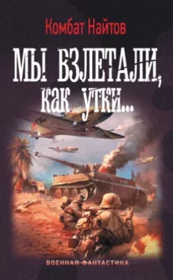 Скачать полную книгу Мы взлетали, как утки… – Комбат Найтов онлайн, полностью бесплатно