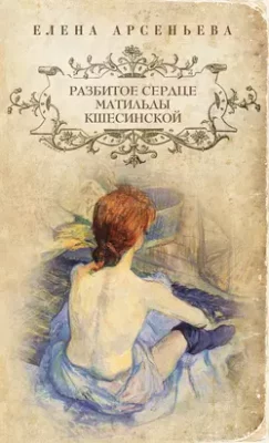 Скачать полную книгу Разбитое сердце Матильды Кшесинской – Елена Арсеньева онлайн, полностью бесплатно