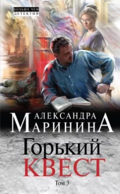 Скачать полную книгу Горький квест. Том 3 – Александра Маринина онлайн, полностью бесплатно