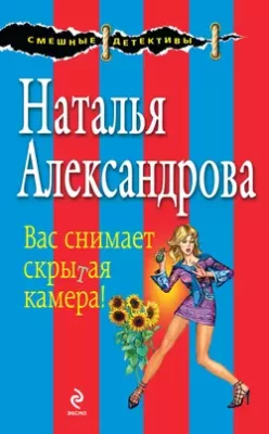 Скачать полную книгу Вас снимает скрытая камера! – Наталья Александрова онлайн, полностью бесплатно