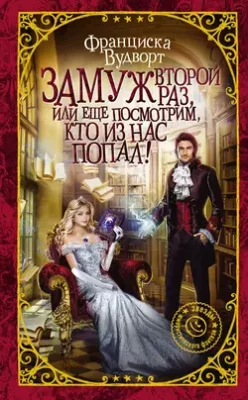 Скачать полную книгу Замуж второй раз, или Еще посмотрим, кто из нас попал! – Франциска Вудворт онлайн, полностью бесплатно