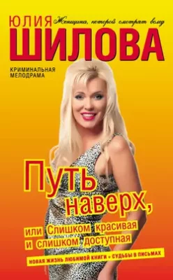 Скачать полную книгу Путь наверх, или Слишком красивая и слишком доступная – Юлия Шилова онлайн, полностью бесплатно
