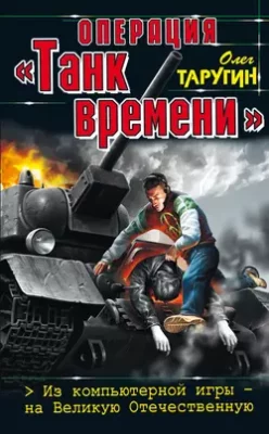 Скачать полную книгу Операция «Танк времени». Из компьютерной игры – на Великую Отечественную – Олег Таругин онлайн, полностью бесплатно