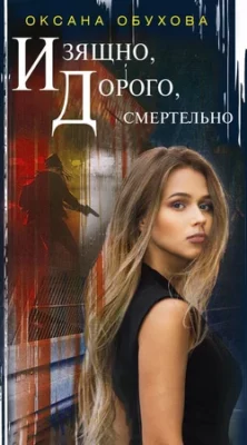 Скачать полную книгу Изящно, дорого, смертельно – Оксана Обухова онлайн, полностью бесплатно