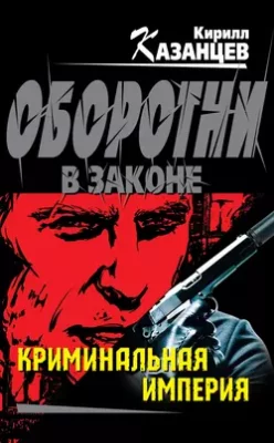 Скачать полную книгу Криминальная империя – Кирилл Казанцев онлайн, полностью бесплатно