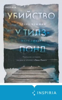 Скачать полную книгу Убийство у Тилз-Понд. Реальная история, легшая в основу «Твин Пикс» – Марк Гивенс онлайн, полностью бесплатно