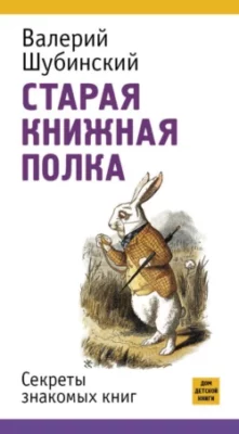 Скачать полную книгу Старая книжная полка. Секреты знакомых книг – Валерий Шубинский онлайн, полностью бесплатно