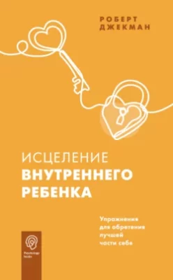 Скачать полную книгу Исцеление внутреннего ребенка. Упражнения для обретения лучшей части себя – Роберт Джекман онлайн, полностью бесплатно