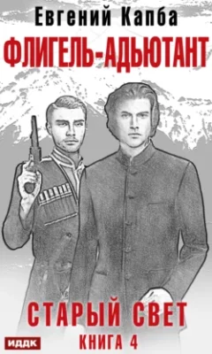 Скачать полную книгу Старый Свет. Книга 4. Флигель-Адъютант – Евгений Капба онлайн, полностью бесплатно