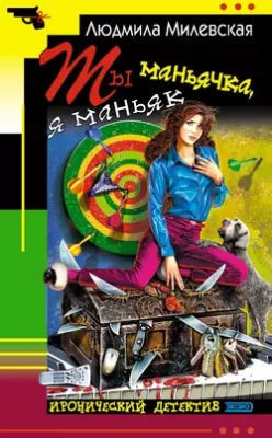 Скачать полную книгу Ты маньячка, я маньяк, или А пес его знает – Людмила Милевская онлайн, полностью бесплатно