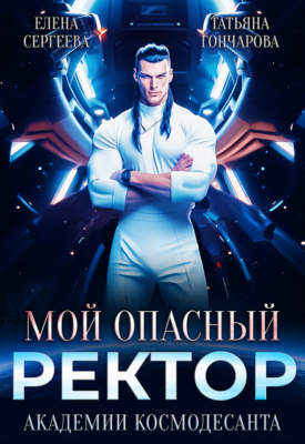 Скачать полную книгу Мой опасный ректор академии космодесанта – Елена Сергеева, Татьяна Гончарова онлайн, полностью бесплатно
