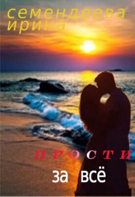 Скачать полную книгу Прости за всё – Семендеева Ирина онлайн, полностью бесплатно