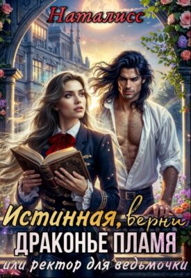 Скачать полную книгу Истинная, верни драконье пламя, или ректор для ведьмочки – НатаЛисс онлайн, полностью бесплатно